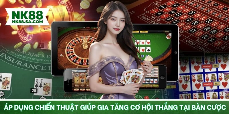Áp dụng chiến thuật giúp gia tăng cơ hội thắng tại bàn cược