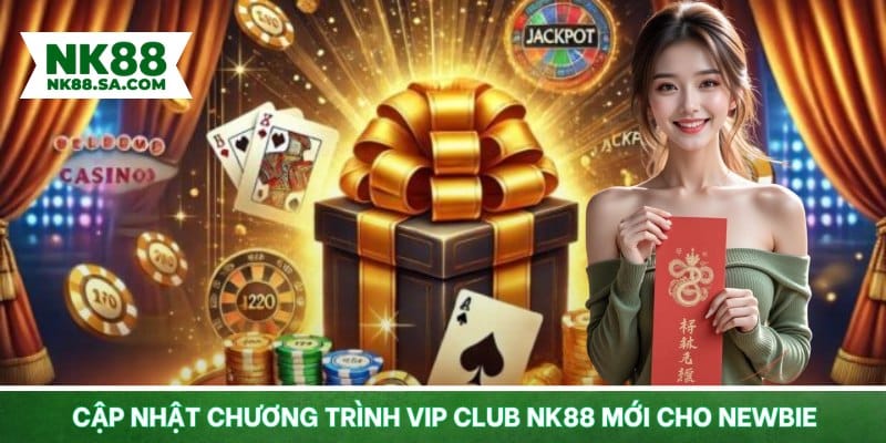 Cập nhật chương trình VIP Club NK88 mới cho newbie