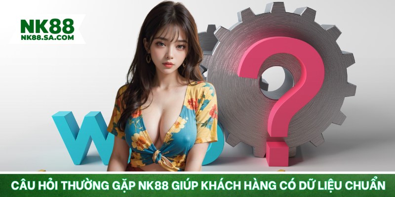 Câu hỏi thường gặp NK88 giúp khách hàng có dữ liệu chuẩn
