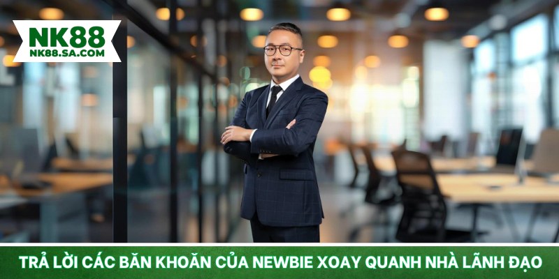 Trả lời các băn khoăn của newbie xoay quanh nhà lãnh đạo