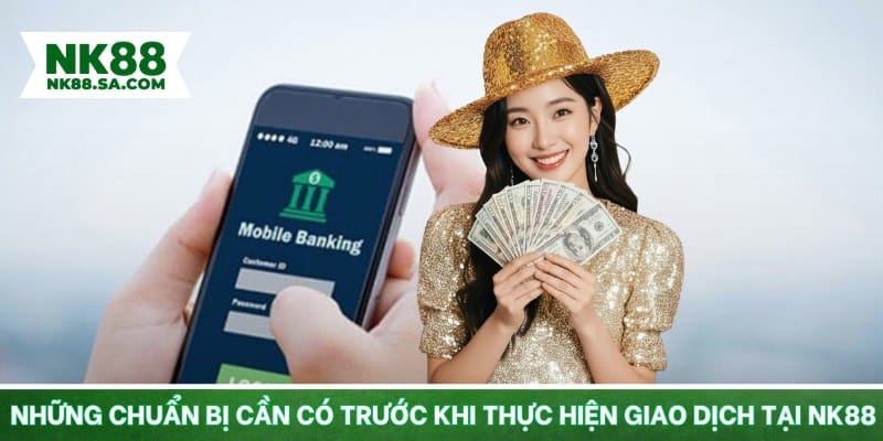 Chuẩn bị cần có trước khi thực hiện giao dịch tại NK88