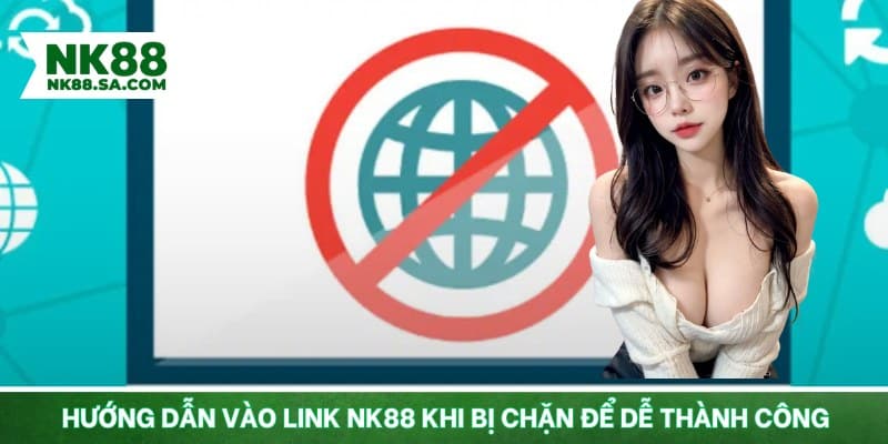 Hướng dẫn vào link NK88 khi bị chặn để dễ thành công