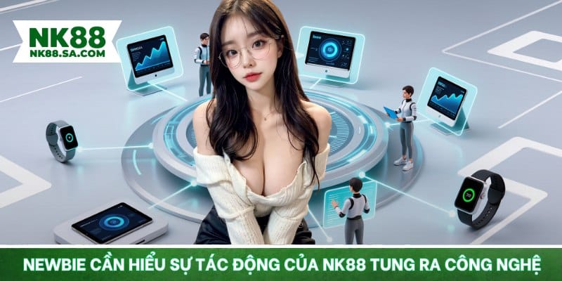 Newbie cần hiểu sự tác động của NK88 tung ra công nghệ