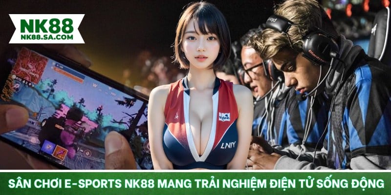 Sân chơi E-Sports NK88 mang trải nghiệm điện tử sống động